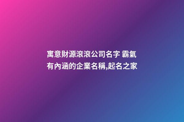 寓意財源滾滾公司名字 霸氣有內涵的企業名稱,起名之家